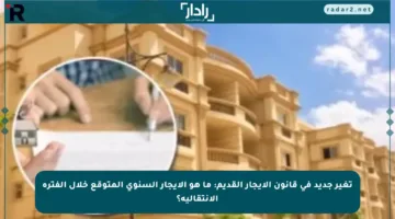 تغير جديد في قانون الإيجار القديم: ما هو الإيجار السنوي المتوقع خلال الفترة الانتقالية؟